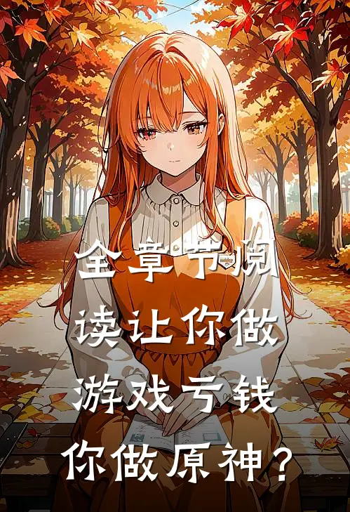 全章节阅读让你做游戏亏钱，你做原神？