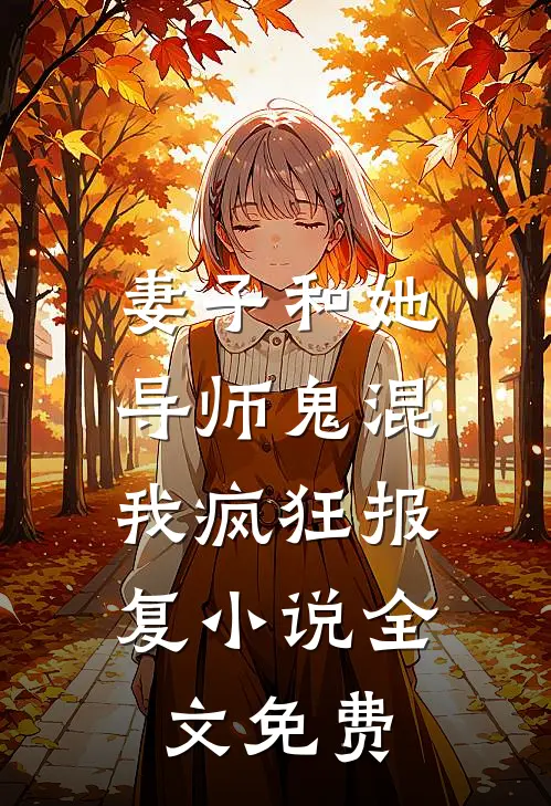 妻子和她导师鬼混,我疯狂报复全文免费