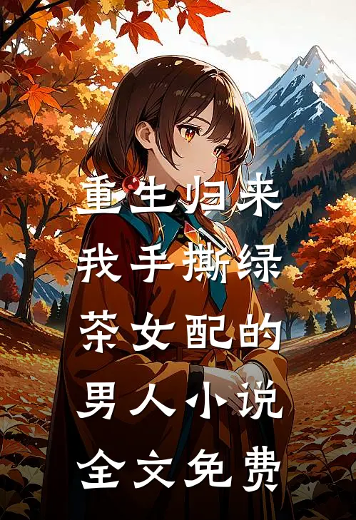 重生归来,我手撕绿茶女配的男人全文免费阅读