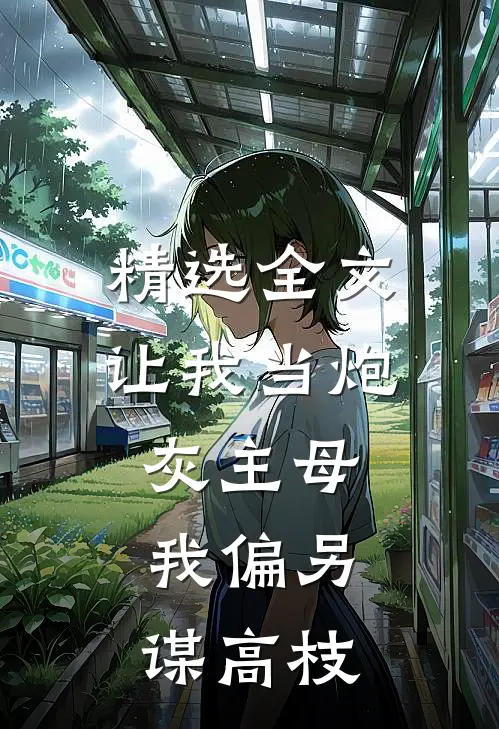精选全文让我当炮灰主母，我偏另谋高枝