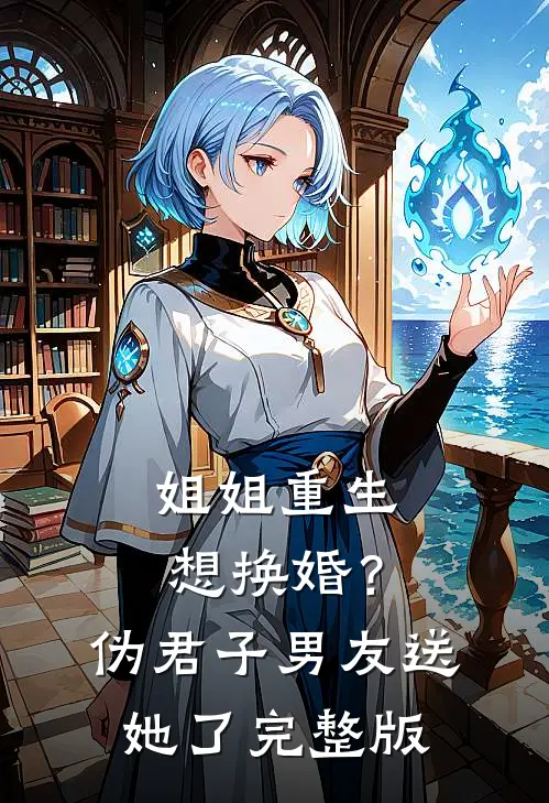 姐姐重生想换婚？伪君子男友送她了完整版