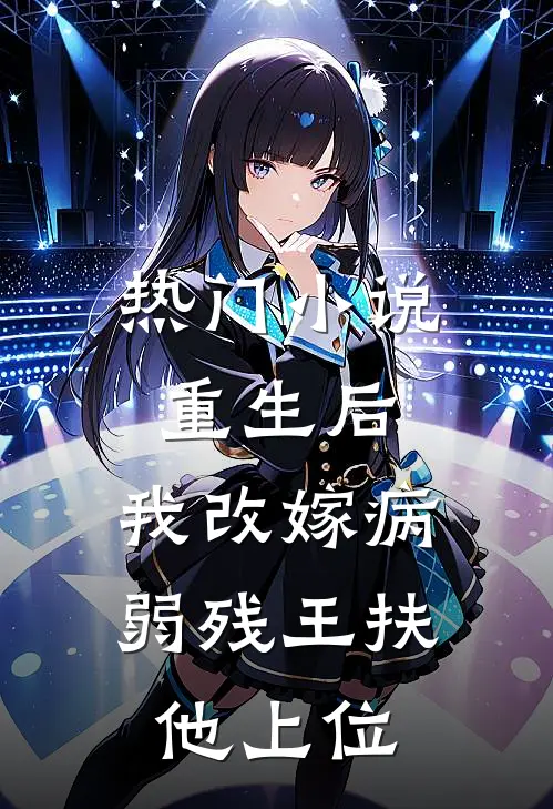 热门重生后,我改嫁病弱残王扶他上位免费阅读