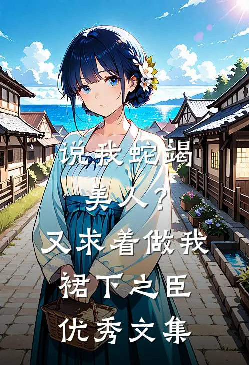 说我蛇竭美人？又求着做我裙下之臣优秀文集
