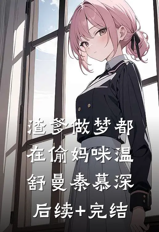 渣爹做梦都在偷妈咪温舒曼秦慕深后续+完结