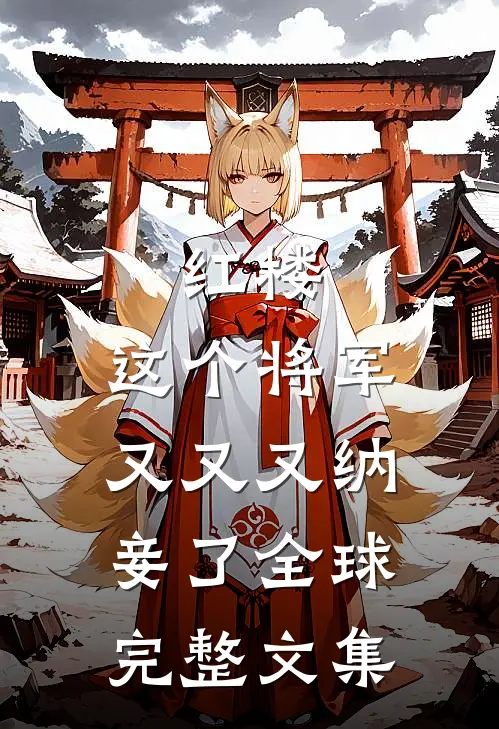 红楼这个将军又又又纳妾了全球完整文集