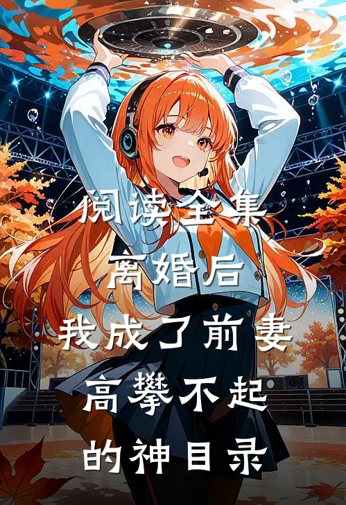 阅读全集离婚后,我成了前妻高攀不起的神(目录)