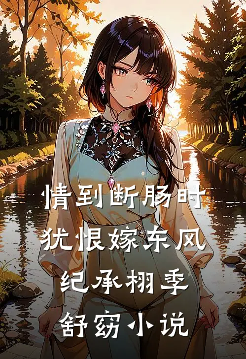 情到断肠时，犹恨嫁东风纪承栩季舒窈小说