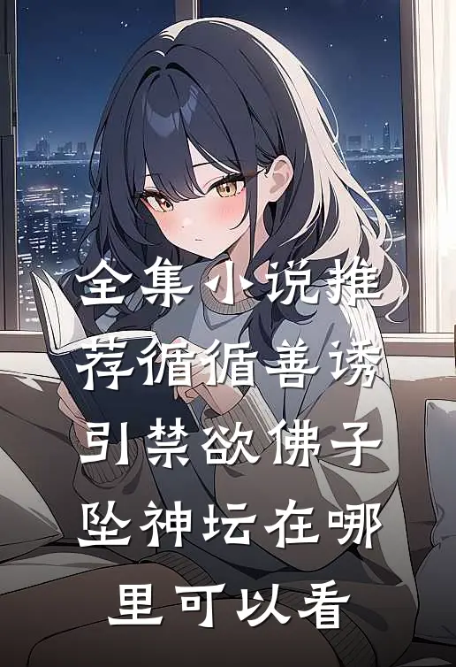 全集小说推荐循循善诱,引禁欲佛子坠神坛在哪里可以看