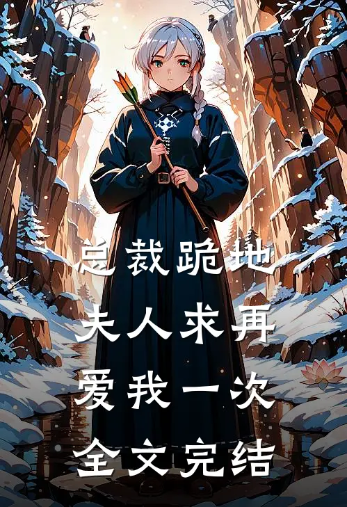 总裁跪地，夫人求再爱我一次全文完结