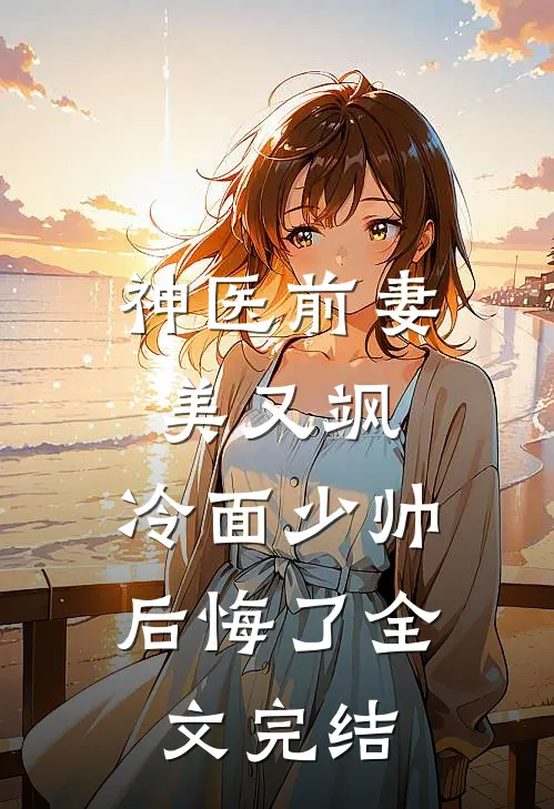 神医前妻美又飒，冷面少帅后悔了全文完结