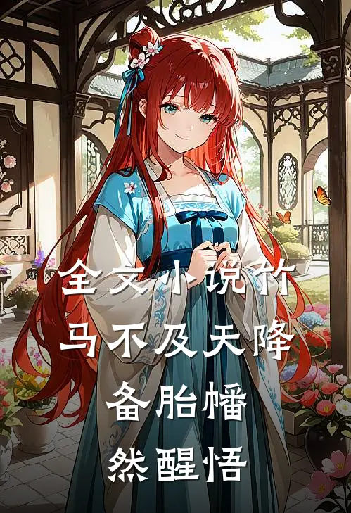 全文小说竹马不及天降：备胎幡然醒悟