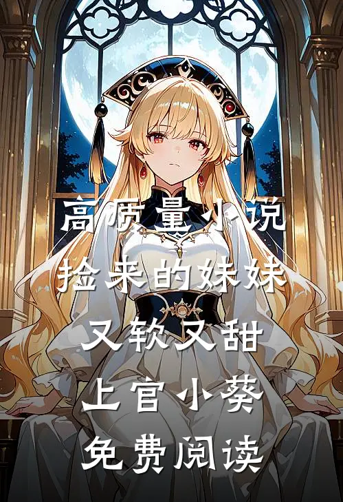 高质量小说捡来的妹妹又软又甜 上官小葵免费阅读