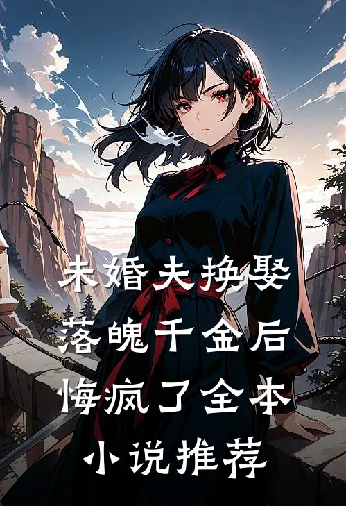 未婚夫换娶落魄千金后,悔疯了全本推荐阅读