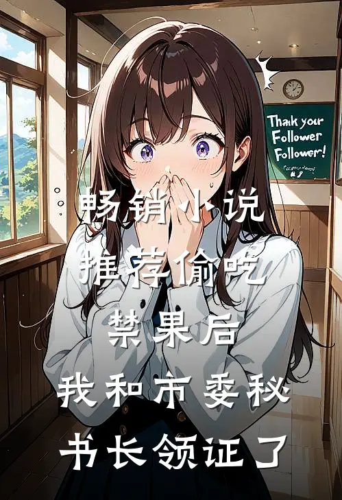 畅销小说推荐偷吃禁果后，我和市委秘书长领证了