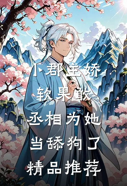 小郡主娇软果敢，丞相为她当舔狗了精品推荐