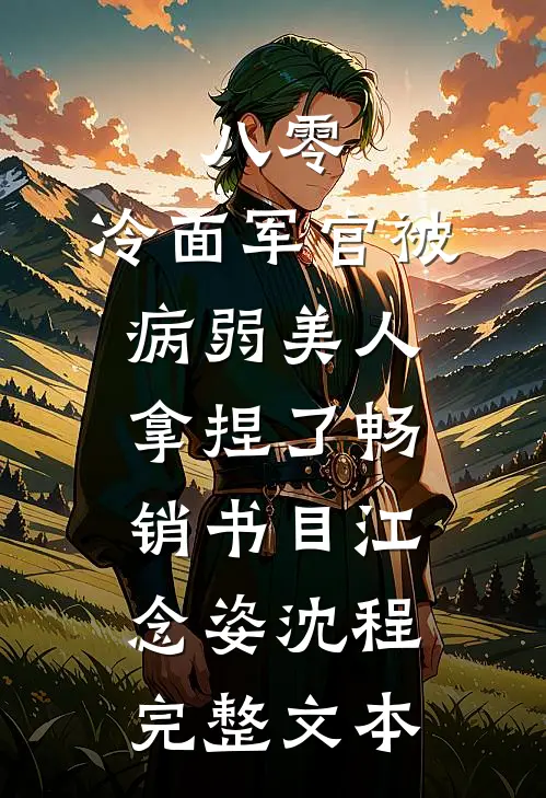 八零:冷面军官被病弱美人拿捏了畅销书目(江念姿沈程)完整文本