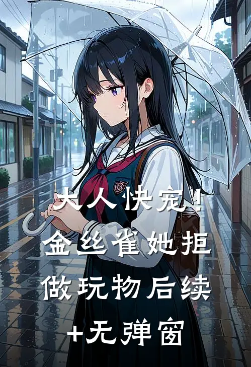 大人快宠！金丝雀她拒做玩物后续+无弹窗