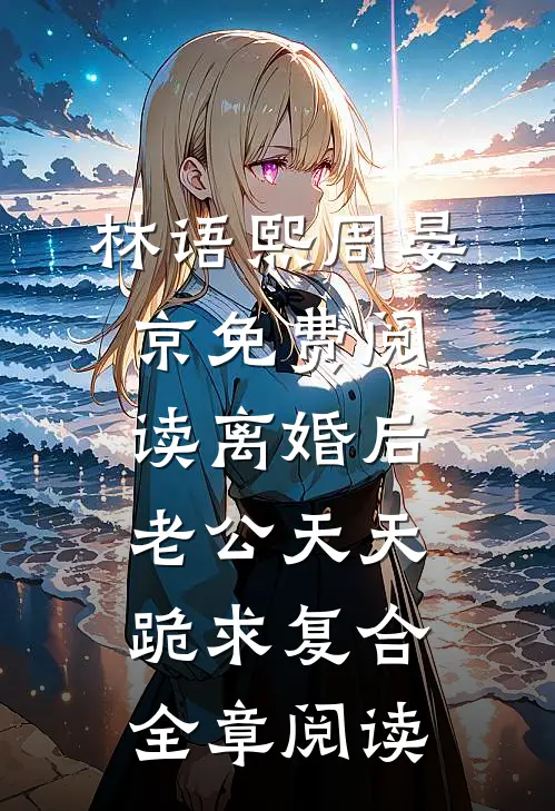 林语熙周晏京免费阅读离婚后,老公天天跪求复合全章阅读
