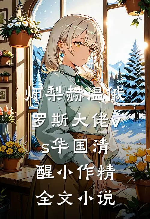 师梨赫温俄罗斯大佬vs华国清醒小作精全文小说