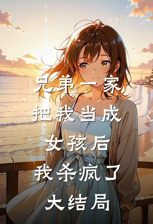 兄弟一家把我当成女孩后,我杀疯了大结局是啥
