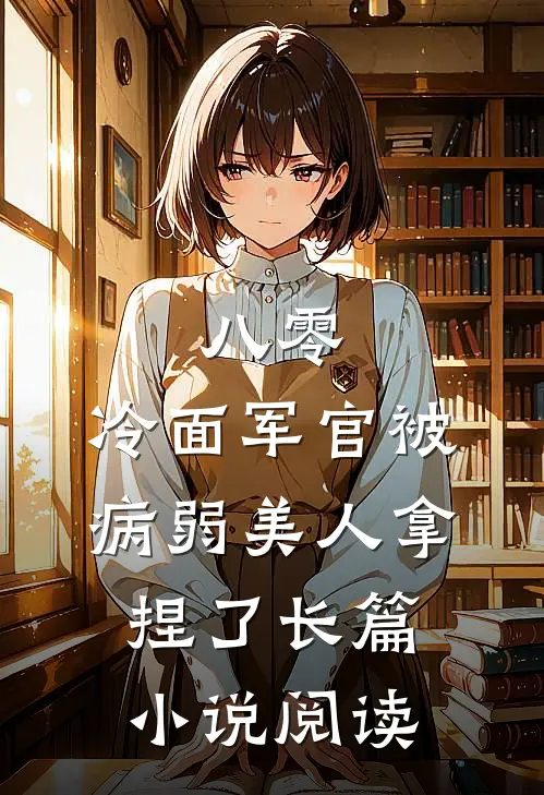 八零：冷面军官被病弱美人拿捏了长篇小说阅读