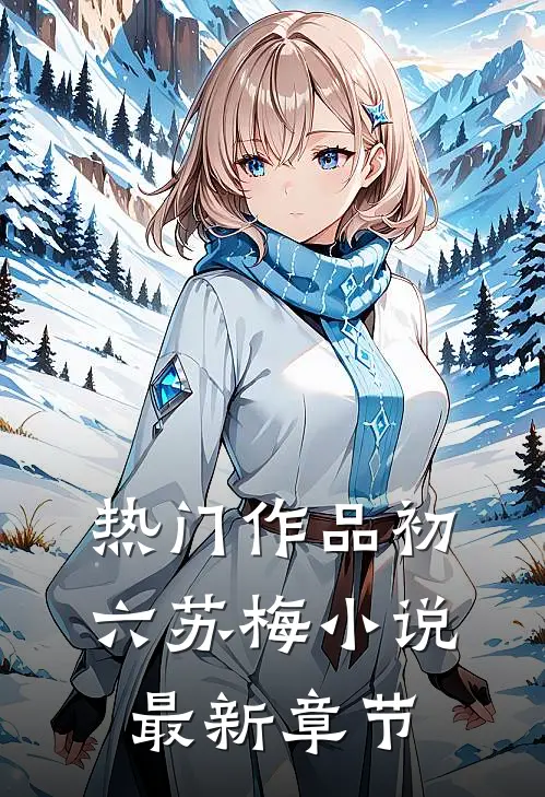 热门作品初六苏梅小说最新章节
