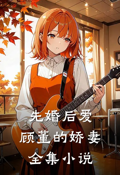 先婚后爱顾董的娇妻全集阅读