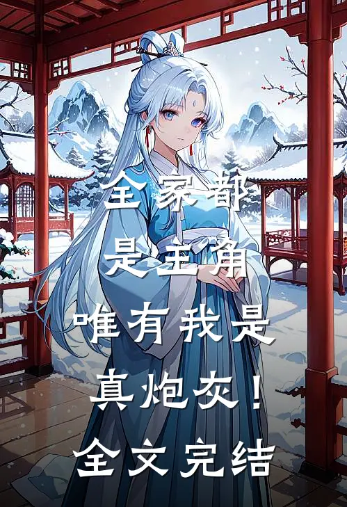 全家都是主角，唯有我是真炮灰！全文完结