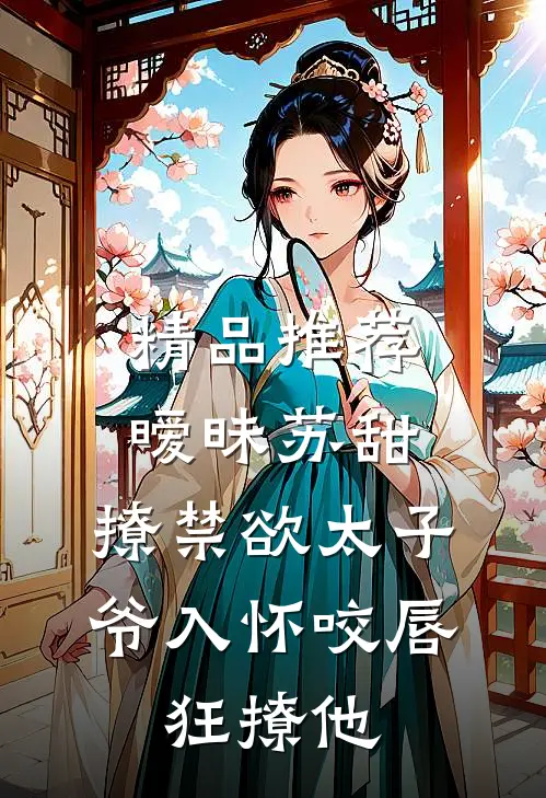 精品推荐暧昧苏甜:撩禁欲太子爷入怀 (咬唇,狂撩他 )