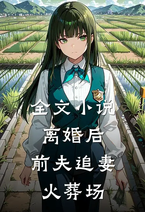 全文离婚后,前夫追妻火葬场免费阅读