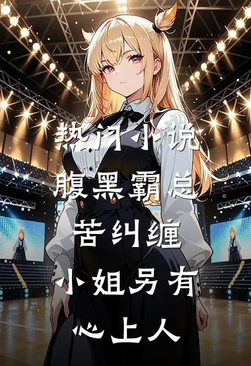 热门腹黑霸总苦纠缠,小姐另有心上人全文阅读