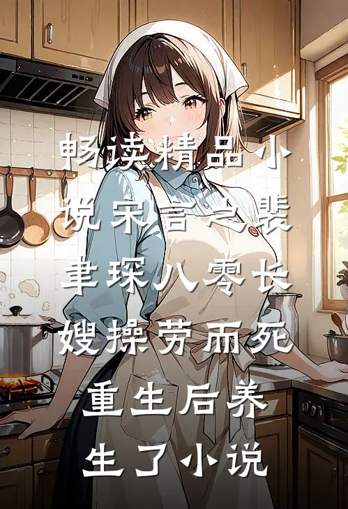 畅读精品小说宋言之裴聿琛(八零长嫂操劳而死:重生后养生了小说)