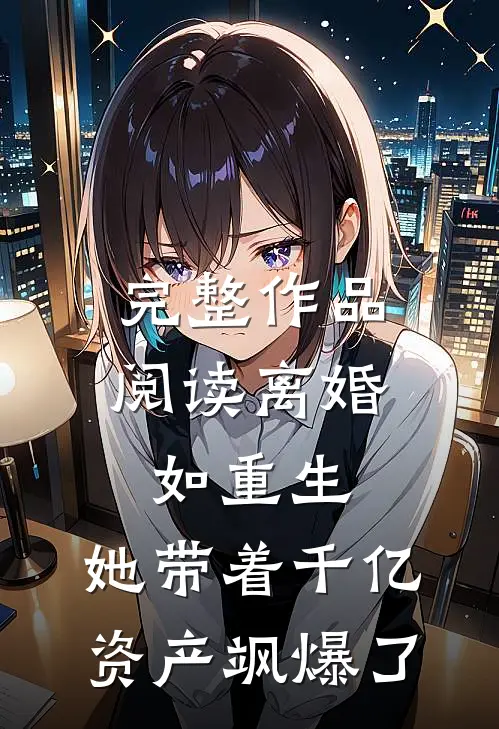 完整作品阅读离婚如重生，她带着千亿资产飒爆了