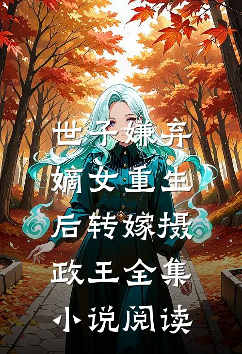 世子嫌弃，嫡女重生后转嫁摄政王全集小说阅读