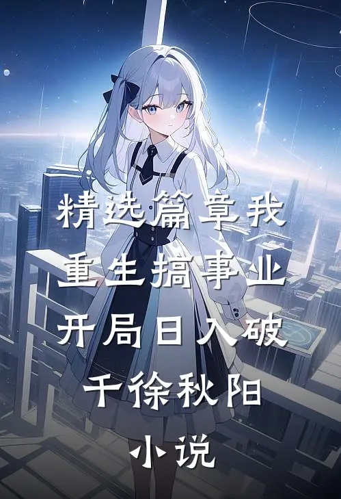 精选篇章我重生搞事业开局日入破千徐秋阳,小说