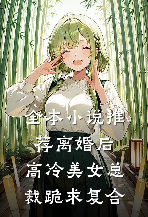 全本小说推荐离婚后,高冷美女总裁跪求复合