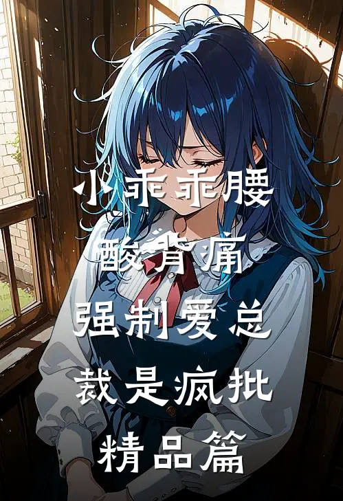 小乖乖腰酸背痛，强制爱总裁是疯批精品篇