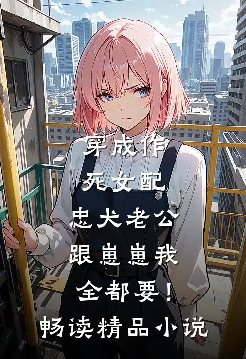 穿成作死女配，忠犬老公跟崽崽我全都要！畅读精品小说