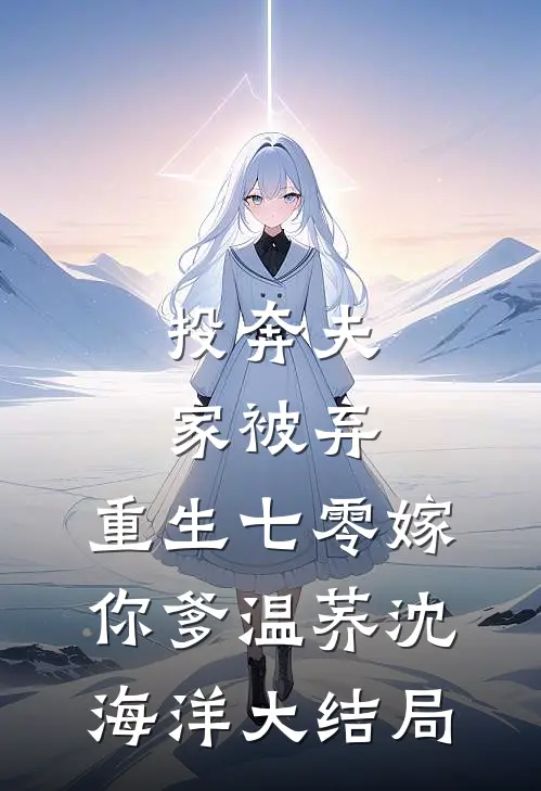 投奔夫家被弃，重生七零嫁你爹温荞沈海洋大结局