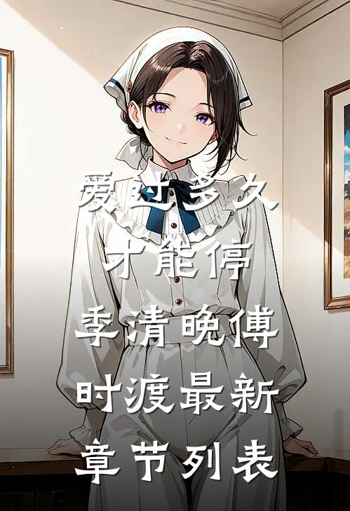 爱过多久才能停: 季清晚傅时渡最新章节列表