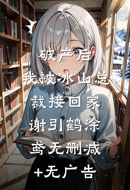 破产后，我被冰山总裁接回家谢引鹤涂鸢无删减+无广告