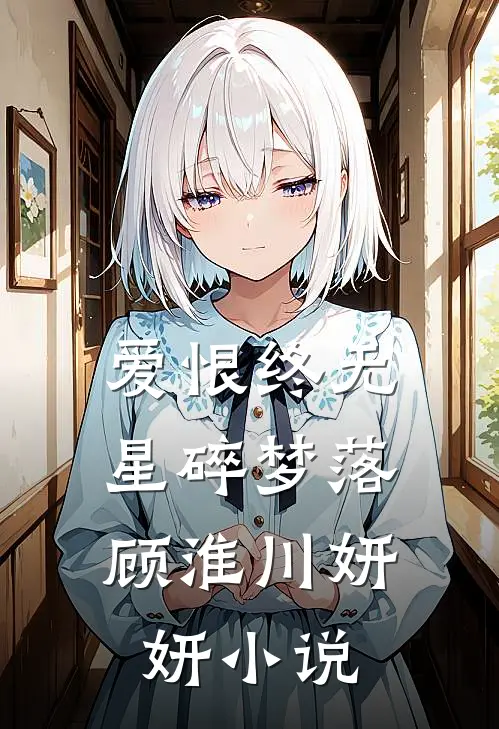 爱恨终无，星碎梦落： 顾淮川妍妍小说