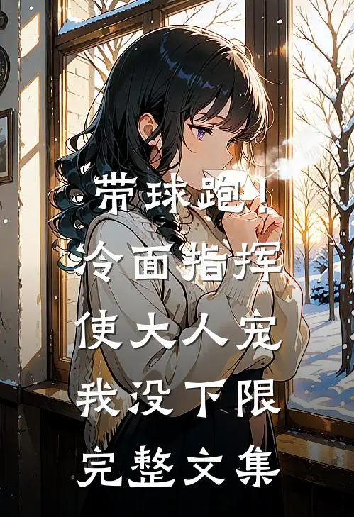 带球跑！冷面指挥使大人宠我没下限完整文集