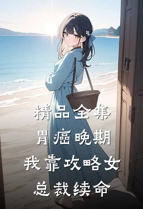 精品全集胃癌晚期：我靠攻略女总裁续命