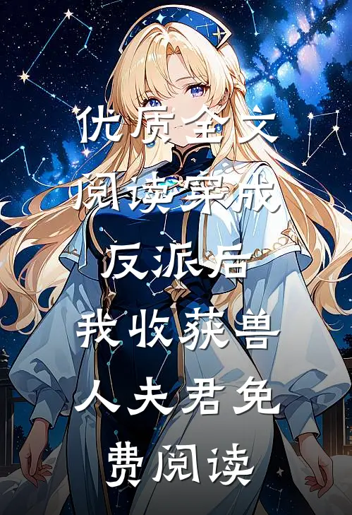 优质全文阅读穿成反派后,我收获兽人夫君免费阅读