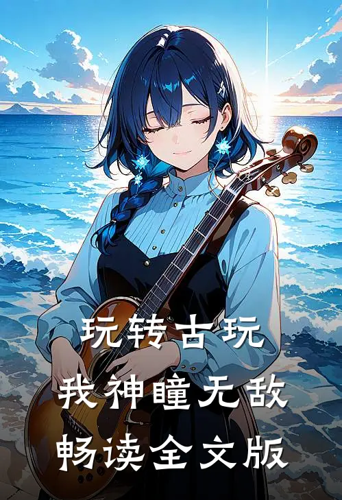 玩转古玩：我神瞳无敌畅读全文版