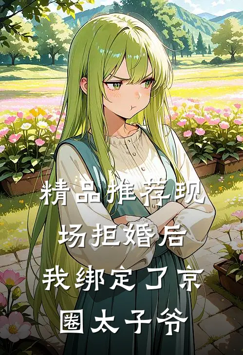 精品推荐现场拒婚后，我绑定了京圈太子爷