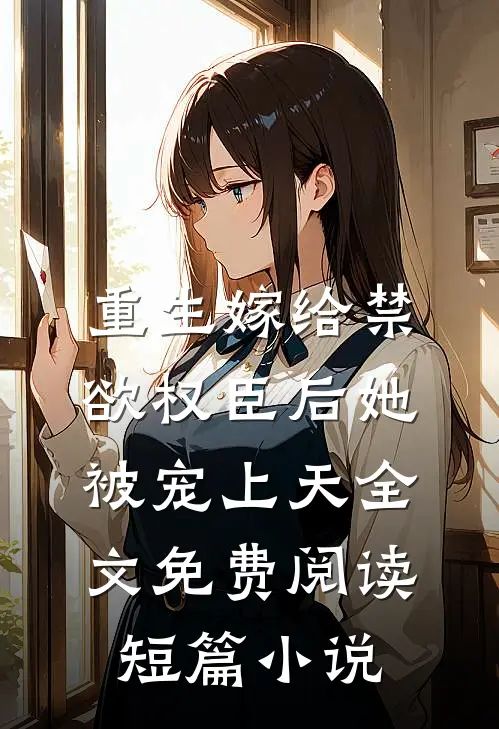 重生嫁给禁欲权臣后她被宠上天全文免费阅读短篇小说