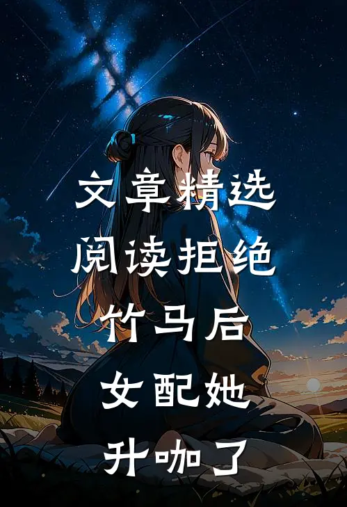 文章精选阅读拒绝竹马后，女配她升咖了