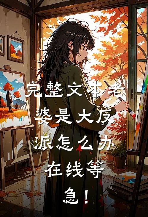 完整文本老婆是大反派怎么办，在线等，急！